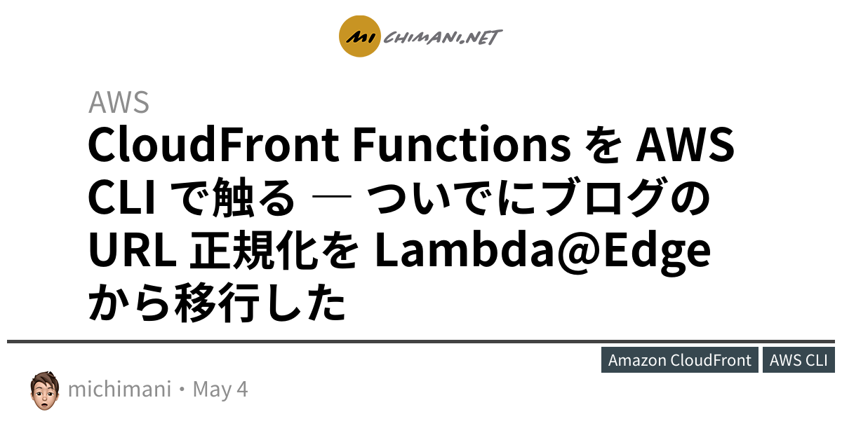 Cloudfront Functions を Aws Cli で触る ついでにブログの Url 正規化を Lambda Edge から移行した Michimani Net