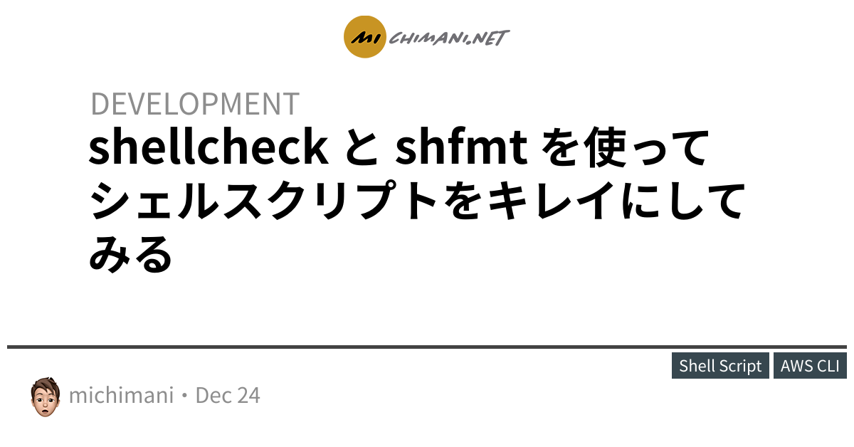 Shellcheck と Shfmt を使ってシェルスクリプトをキレイにしてみる Michimani Net